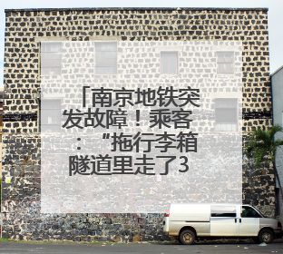 南京地铁突发故障！乘客：“拖行李箱隧道里走了3公里……”官方回应