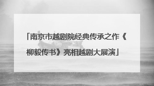 南京市越剧院经典传承之作《柳毅传书》亮相越剧大展演