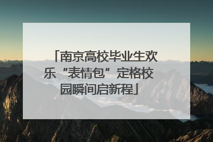 南京高校毕业生欢乐“表情包”定格校园瞬间启新程