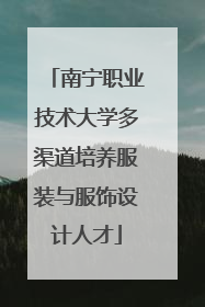 南宁职业技术大学多渠道培养服装与服饰设计人才