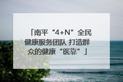 南平“4+N”全民健康服务团队 打造群众的健康“医靠”