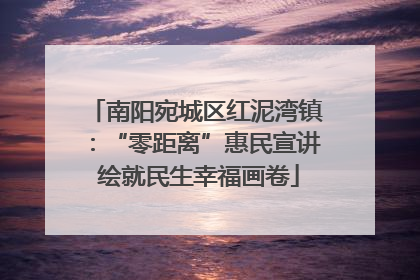 南阳宛城区红泥湾镇：“零距离”惠民宣讲 绘就民生幸福画卷