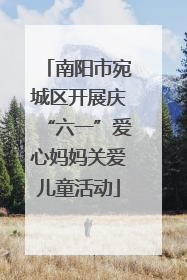 南阳市宛城区开展庆“六一”爱心妈妈关爱儿童活动