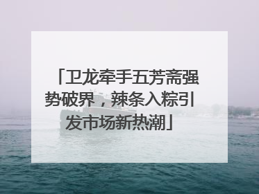 卫龙牵手五芳斋强势破界，辣条入粽引发市场新热潮