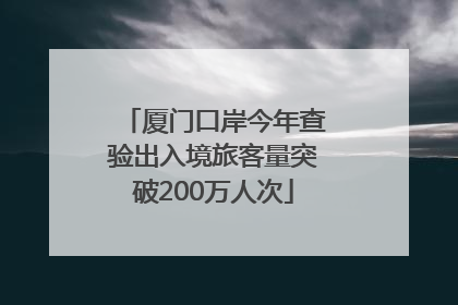 厦门口岸今年查验出入境旅客量突破200万人次