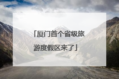 厦门首个省级旅游度假区来了