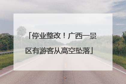 停业整改！广西一景区有游客从高空坠落