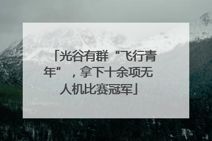 光谷有群“飞行青年”，拿下十余项无人机比赛冠军