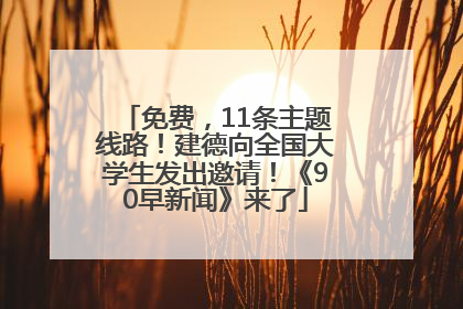 免费，11条主题线路！建德向全国大学生发出邀请！《90早新闻》来了