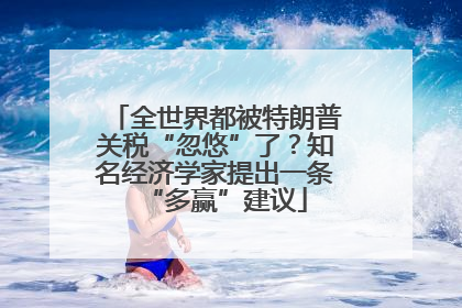 全世界都被特朗普关税“忽悠”了？知名经济学家提出一条“多赢”建议
