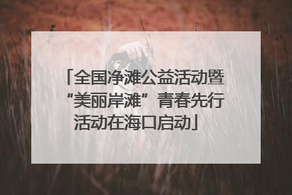 全国净滩公益活动暨“美丽岸滩”青春先行活动在海口启动