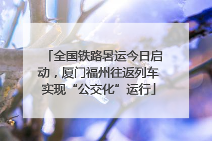 全国铁路暑运今日启动，厦门福州往返列车实现“公交化”运行