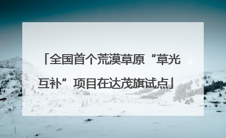 全国首个荒漠草原“草光互补”项目在达茂旗试点