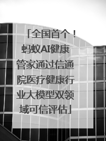 全国首个！蚂蚁AI健康管家通过信通院医疗健康行业大模型双领域可信评估
