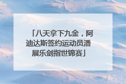 八天拿下九金，阿迪达斯签约运动员潘展乐剑指世锦赛