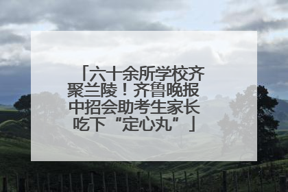 六十余所学校齐聚兰陵！齐鲁晚报中招会助考生家长吃下“定心丸”