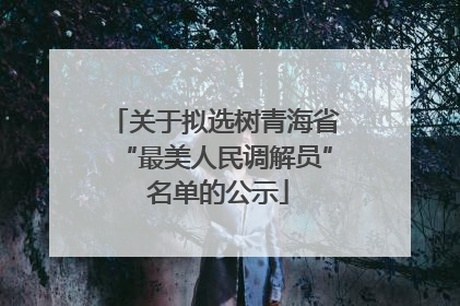 关于拟选树青海省“最美人民调解员” 名单的公示
