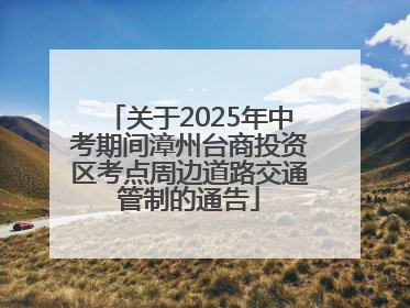 关于2025年中考期间漳州台商投资区考点周边道路交通管制的通告