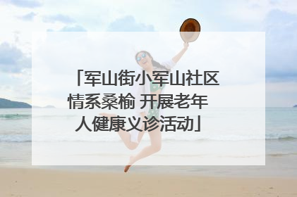 军山街小军山社区情系桑榆 开展老年人健康义诊活动