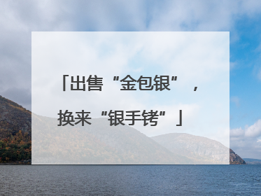 出售“金包银”，换来“银手铐”