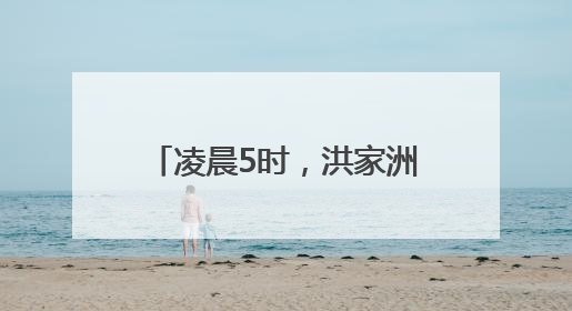 凌晨5时，洪家洲上演生死营救……