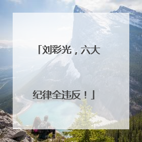 刘彩光，六大纪律全违反！