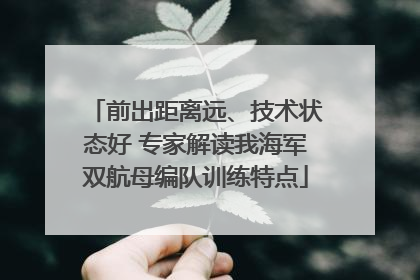 前出距离远、技术状态好 专家解读我海军双航母编队训练特点