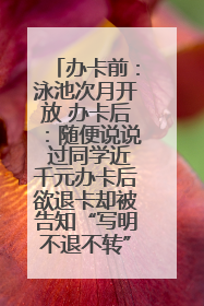 办卡前：泳池次月开放 办卡后：随便说说 过同学近千元办卡后欲退卡却被告知“写明不退不转”！