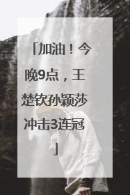 加油！今晚9点，王楚钦孙颖莎冲击3连冠