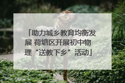 助力城乡教育均衡发展 荷塘区开展初中物理“送教下乡”活动