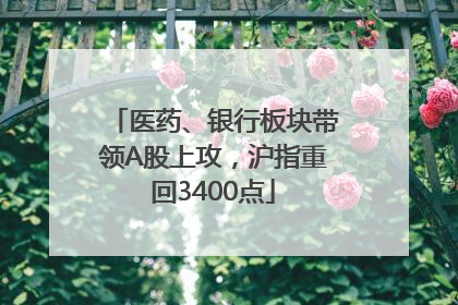 医药、银行板块带领A股上攻，沪指重回3400点