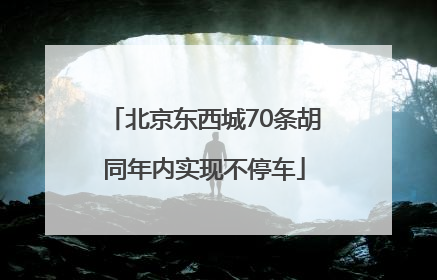 北京东西城70条胡同年内实现不停车