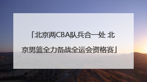 北京两CBA队兵合一处 北京男篮全力备战全运会资格赛