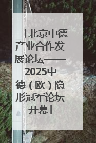 北京中德产业合作发展论坛——2025中德（欧）隐形冠军论坛开幕