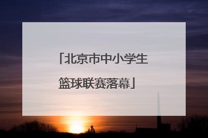 北京市中小学生篮球联赛落幕