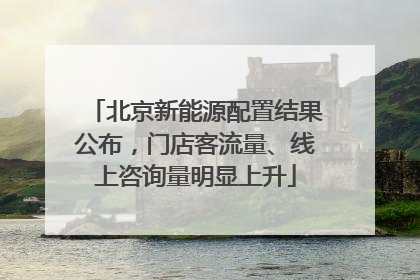 北京新能源配置结果公布，门店客流量、线上咨询量明显上升