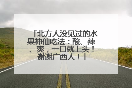 北方人没见过的水果神仙吃法：酸、辣、爽，一口就上头！谢谢广西人！