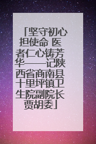 坚守初心担使命 医者仁心铸芳华——记陕西省商南县十里坪镇卫生院副院长贾胡委