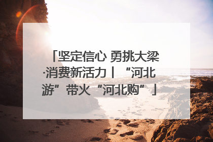 坚定信心 勇挑大梁·消费新活力丨“河北游”带火“河北购”