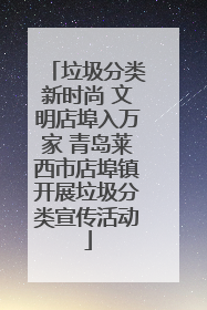 垃圾分类新时尚 文明店埠入万家 青岛莱西市店埠镇开展垃圾分类宣传活动