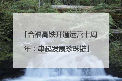 合福高铁开通运营十周年：串起发展珍珠链