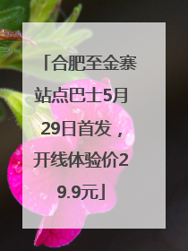 合肥至金寨站点巴士5月29日首发，开线体验价29.9元