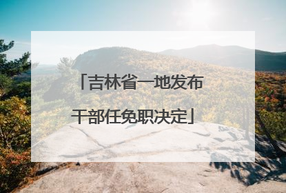 吉林省一地发布干部任免职决定