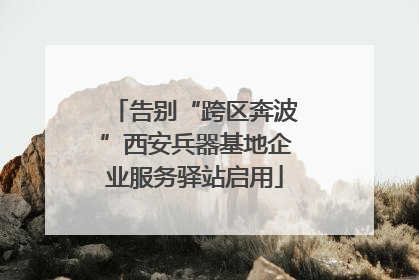 告别“跨区奔波”西安兵器基地企业服务驿站启用