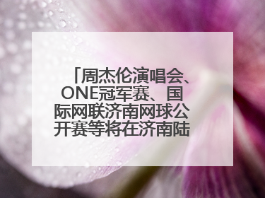 周杰伦演唱会、ONE冠军赛、国际网联济南网球公开赛等将在济南陆续举办