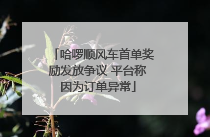 哈啰顺风车首单奖励发放争议 平台称因为订单异常