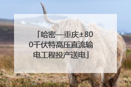 哈密—重庆±800千伏特高压直流输电工程投产送电