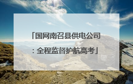 国网南召县供电公司：全程监督护航高考