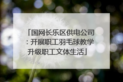 国网长乐区供电公司：开展职工羽毛球教学升级职工文体生活