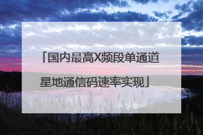 国内最高X频段单通道星地通信码速率实现